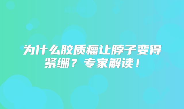为什么胶质瘤让脖子变得紧绷？专家解读！