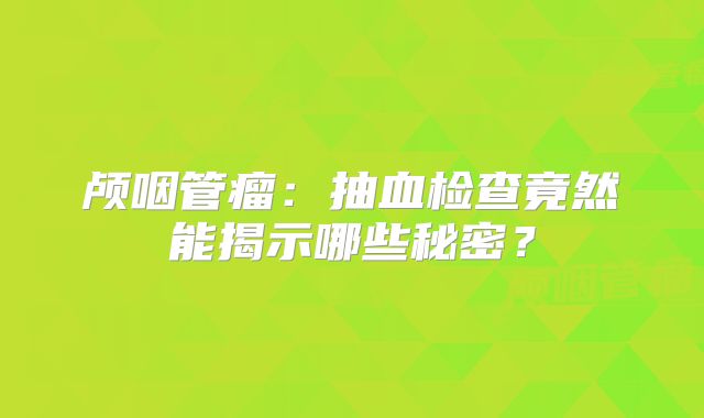 颅咽管瘤：抽血检查竟然能揭示哪些秘密？