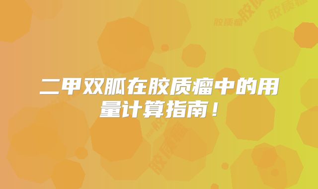 二甲双胍在胶质瘤中的用量计算指南！