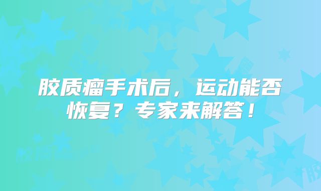 胶质瘤手术后，运动能否恢复？专家来解答！