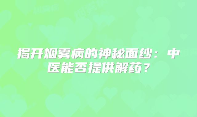 揭开烟雾病的神秘面纱：中医能否提供解药？