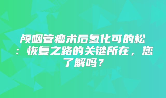 颅咽管瘤术后氢化可的松：恢复之路的关键所在，您了解吗？