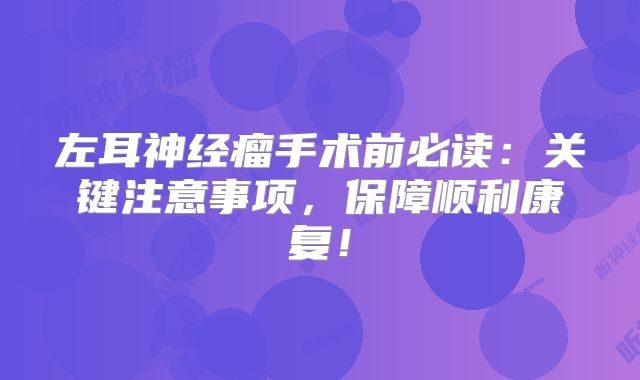 左耳神经瘤手术前必读：关键注意事项，保障顺利康复！