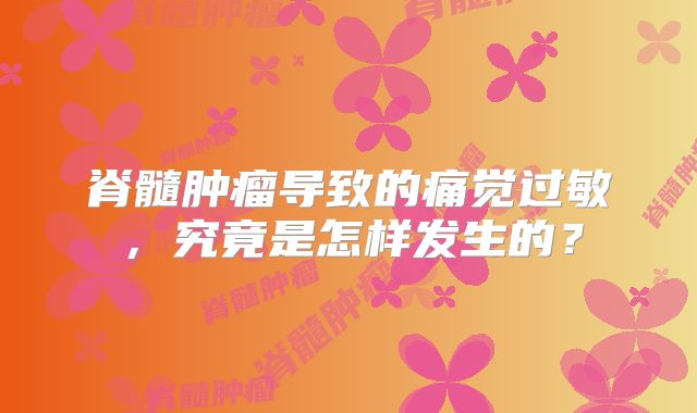 脊髓肿瘤导致的痛觉过敏，究竟是怎样发生的？