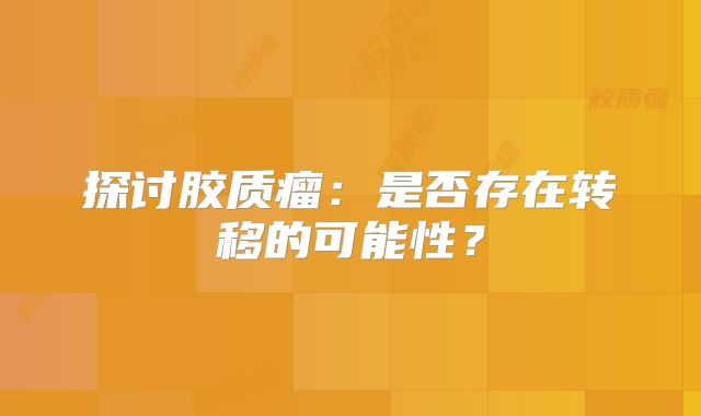 探讨胶质瘤：是否存在转移的可能性？