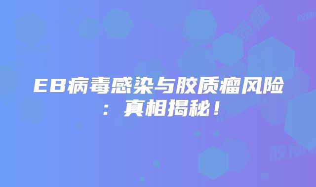 EB病毒感染与胶质瘤风险：真相揭秘！