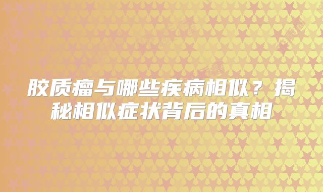 胶质瘤与哪些疾病相似？揭秘相似症状背后的真相