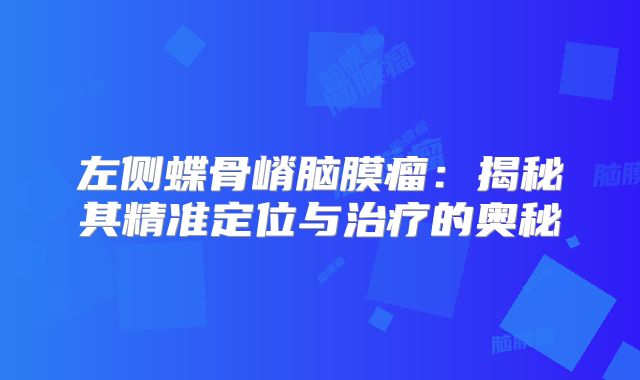 左侧蝶骨嵴脑膜瘤：揭秘其精准定位与治疗的奥秘