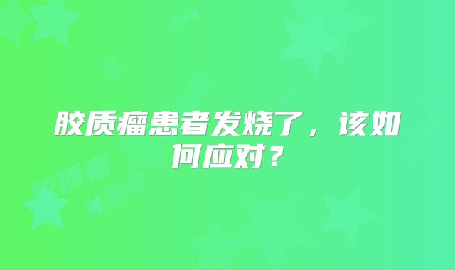 胶质瘤患者发烧了，该如何应对？