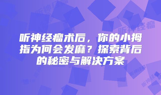 听神经瘤术后，你的小拇指为何会发麻？探索背后的秘密与解决方案