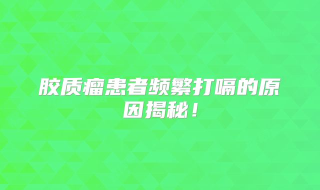 胶质瘤患者频繁打嗝的原因揭秘！