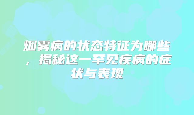 烟雾病的状态特征为哪些，揭秘这一罕见疾病的症状与表现