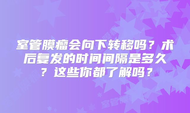 室管膜瘤会向下转移吗？术后复发的时间间隔是多久？这些你都了解吗？