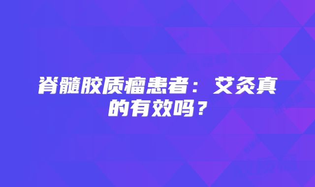 脊髓胶质瘤患者：艾灸真的有效吗？
