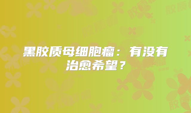 黑胶质母细胞瘤：有没有治愈希望？