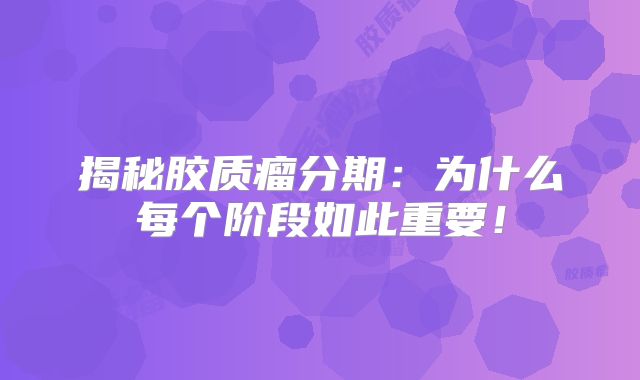 揭秘胶质瘤分期：为什么每个阶段如此重要！