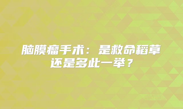 脑膜瘤手术：是救命稻草还是多此一举？