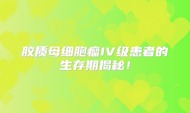 胶质母细胞瘤IV级患者的生存期揭秘！