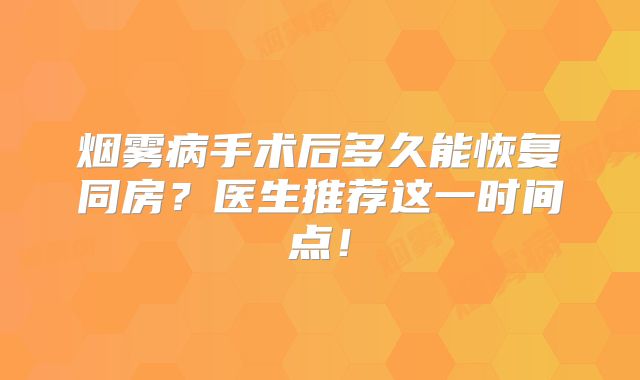 烟雾病手术后多久能恢复同房？医生推荐这一时间点！