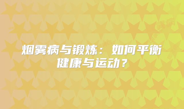 烟雾病与锻炼：如何平衡健康与运动？