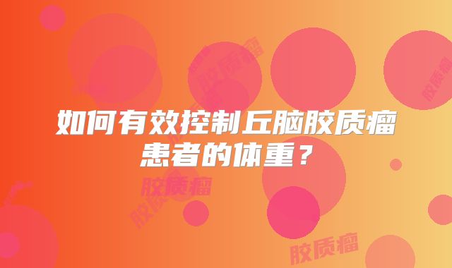 如何有效控制丘脑胶质瘤患者的体重？