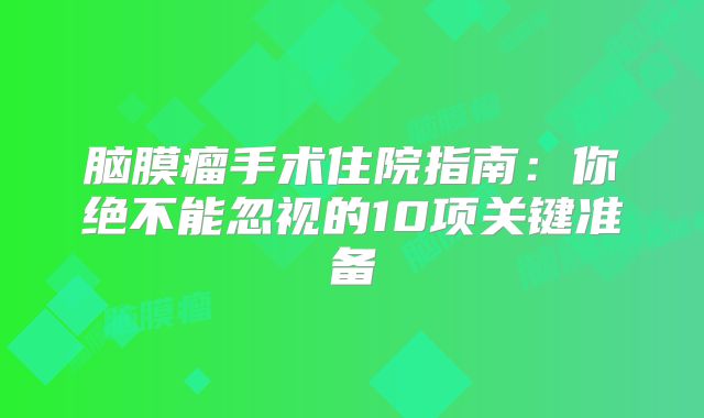 脑膜瘤手术住院指南：你绝不能忽视的10项关键准备