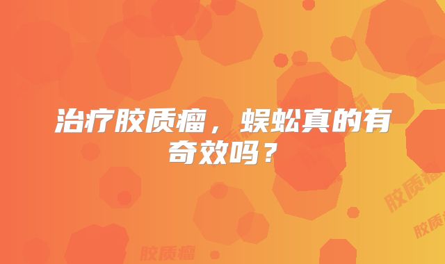 治疗胶质瘤，蜈蚣真的有奇效吗？
