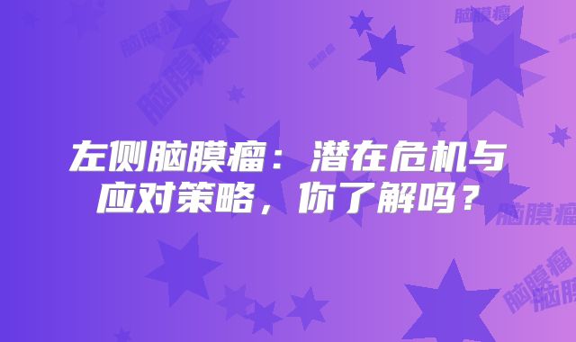 左侧脑膜瘤：潜在危机与应对策略，你了解吗？