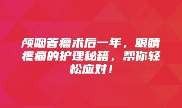 颅咽管瘤术后一年，眼睛疼痛的护理秘籍，帮你轻松应对！