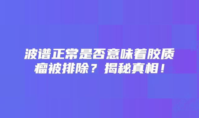 波谱正常是否意味着胶质瘤被排除？揭秘真相！