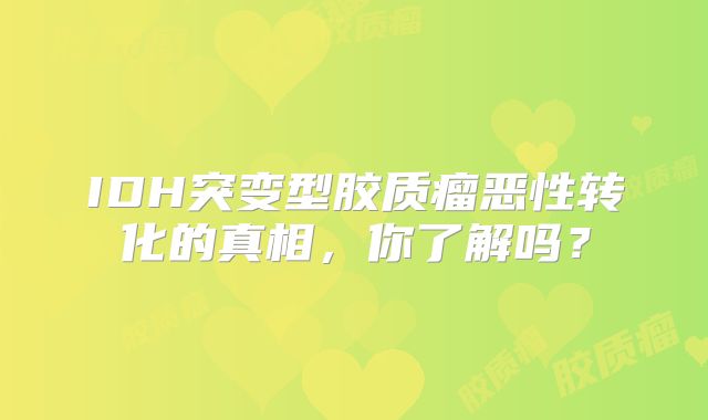 IDH突变型胶质瘤恶性转化的真相，你了解吗？