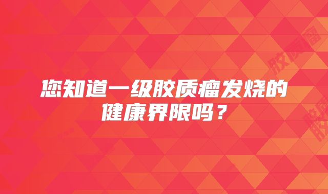 您知道一级胶质瘤发烧的健康界限吗？