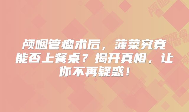 颅咽管瘤术后，菠菜究竟能否上餐桌？揭开真相，让你不再疑惑！