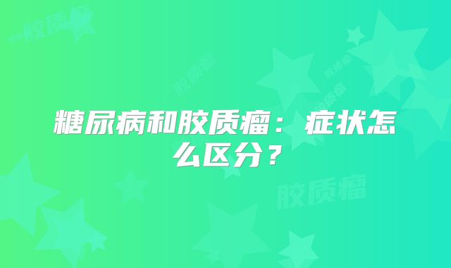 糖尿病和胶质瘤：症状怎么区分？