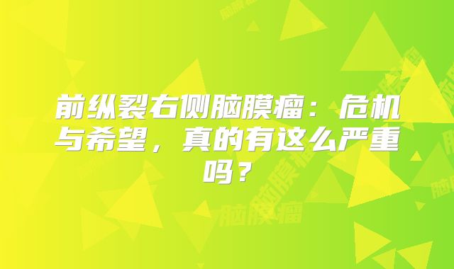 前纵裂右侧脑膜瘤：危机与希望，真的有这么严重吗？