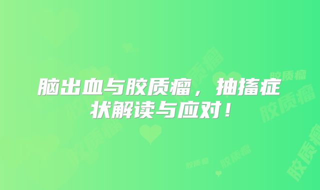 脑出血与胶质瘤，抽搐症状解读与应对！