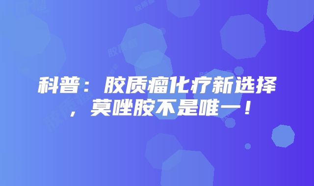 科普：胶质瘤化疗新选择，莫唑胺不是唯一！