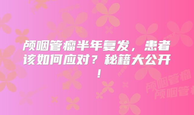 颅咽管瘤半年复发，患者该如何应对？秘籍大公开！