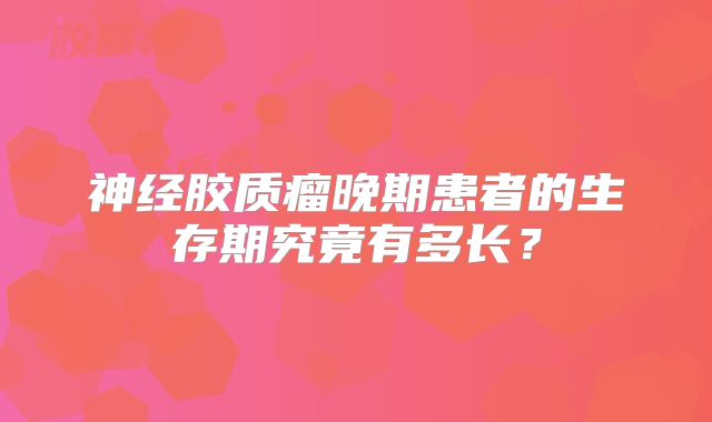 神经胶质瘤晚期患者的生存期究竟有多长？