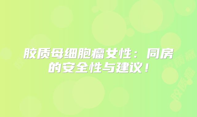 胶质母细胞瘤女性：同房的安全性与建议！