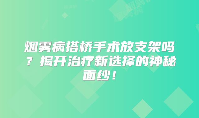 烟雾病搭桥手术放支架吗？揭开治疗新选择的神秘面纱！