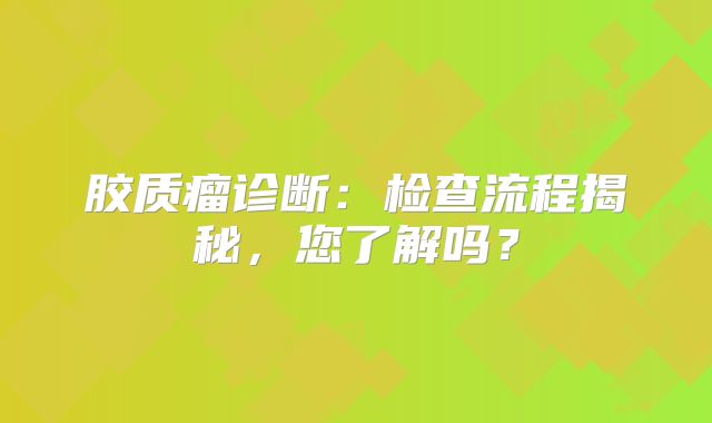 胶质瘤诊断：检查流程揭秘，您了解吗？