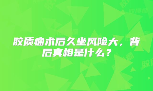 胶质瘤术后久坐风险大，背后真相是什么？