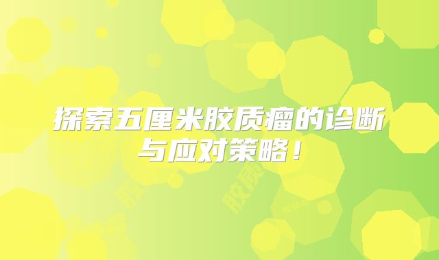 探索五厘米胶质瘤的诊断与应对策略！
