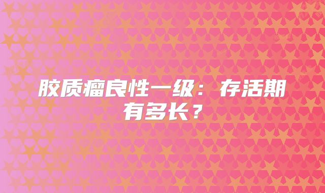 胶质瘤良性一级：存活期有多长？