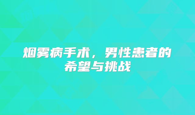 烟雾病手术，男性患者的希望与挑战