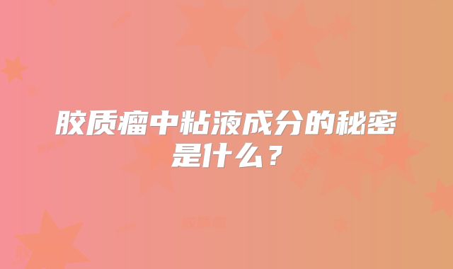 胶质瘤中粘液成分的秘密是什么？