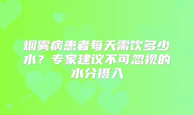 烟雾病患者每天需饮多少水？专家建议不可忽视的水分摄入