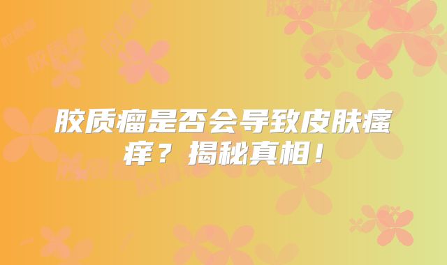 胶质瘤是否会导致皮肤瘙痒？揭秘真相！