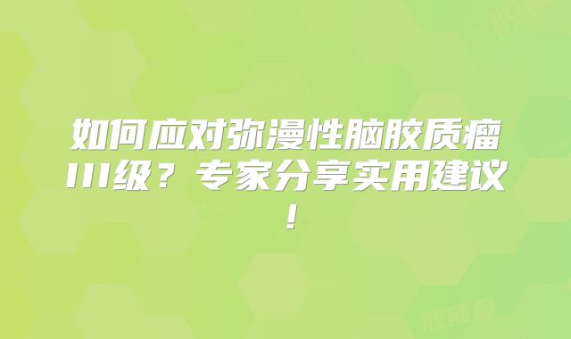 如何应对弥漫性脑胶质瘤III级？专家分享实用建议！